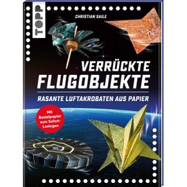 Verrückte Flugobjekte. Rasante Luftakrobaten aus Papier.: Papierflieger und Flugobjekte für Kunstflug und Langstrecke. Mit Faltblättern zum Heraustrennen