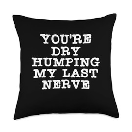 You're Dry Humping My Last Nerve Sarcasm Sarcastic Throw Pillow
