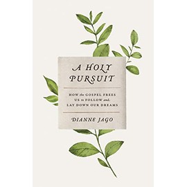 A Holy Pursuit: How the Gospel Frees Us to Follow and Lay Down Our Dreams