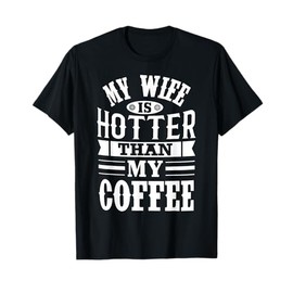 MY WIFE IS HOTTER THAN MY COFFEE Funny design T-Shirt