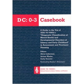 DC:0-3 Casebook: A Guide to the Use of Zero to Three's Diagnostic Classification of Mental Health and Developmental Disorders of Infancy and Early Childhood in Assessment and Treatment Planning