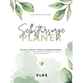 Selbstfürsorge Planer: Kleine Schritte, große Veränderungen: Journal und Tagesplaner für Klarheit, Fokus und Zufriedenheit