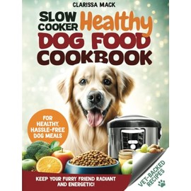 Slow Cooker Healthy Dog Food Cookbook: Vet-Backed Recipes for Healthy, Hassle-Free Dog Meals to Keep Your Furry Friend Radiant and Energetic