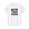 Maybe Today Satan T-Shirt