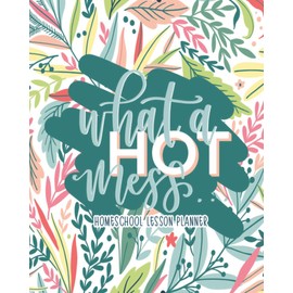 What a Hot Mess: Homeschool Lesson Planner: Undated Organizer for Distance Learning Home School Parents & Tutors