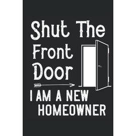 Shut The Front Door I'm A New Homeowner Funny Sayings Gift: Lined Notebook Journal To Do Exercise Book Or Diary (6" x 9"inch) with 120 pages