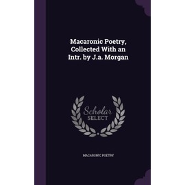Macaronic Poetry, Collected With an Intr. by J.a. Morgan