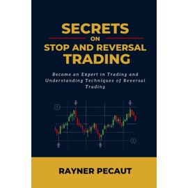 SECRETS ON STOP AND REVERSAL TRADING: Become an Expert in Trading and Understanding Techniques of Reversal Trading