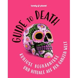 Guide to Death: Kuriose Begräbnisse und Rituale auf der ganzen Welt (LONELY PLANET Bildband)