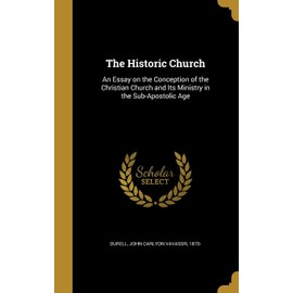 The Historic Church: An Essay on the Conception of the Christian Church and Its Ministry in the Sub-Apostolic Age