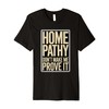 Homeopathy Don't Make Me Prove It Premium T-Shirt