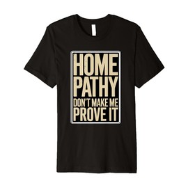 Homeopathy Don't Make Me Prove It Premium T-Shirt
