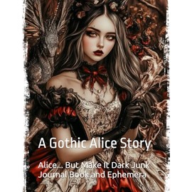 Alice... But Make It Dark Junk Journal Book and Ephemera: A Gothic Alice Story