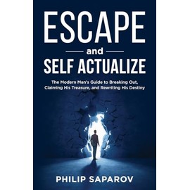 Escape and Self Actualize: The Modern Man's Guide to Breaking Out, Claiming His Treasure, and Rewriting His Destiny