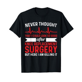 Never Thought Look Good - Surgery Knee Replacement T-Shirt