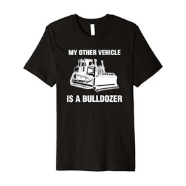 My Other Vehicle Is A Bulldozer Premium T-Shirt