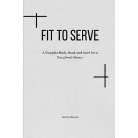 Fit To Serve: A Discipled Body, Mind, and Spirit for a Disciplined Mission.