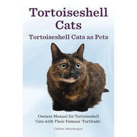  Tortoiseshell Cats. Kindle. Tortoiseshell Cats as Pets. Owners Manual for Tortoiseshell Cats with Their Famous “Tortitude”.: Kindle version