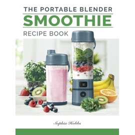 Portable Blender Smoothie Recipe Book: Healthy Smoothies, Juices and High Protein Shakes... Blend & Go