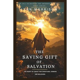 The Saving Gift Of Salvation: The Heart Of Christ For Christians, Sinners And Believers.