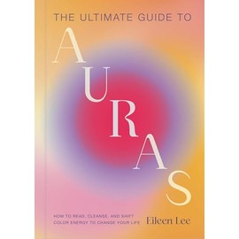 The Ultimate Guide to Auras: How to Read, Cleanse, and Shift Color Energy to Change Your Life