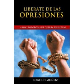 Liberate De Las Opresiones: Armas Poderosas De Guerra Espiritual