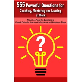 Powerful Questions in Coaching, Mentoring and Leading at Work: The Art of Asking Powerful Questions to Unlock Potential, Improve Performance and Empower Others