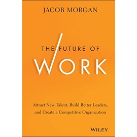 The Future of Work: Attract New Talent, Build Better Leaders, and Create a Competitive Organization