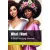 What I Want: A Goal-Setting Journal