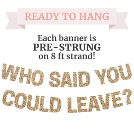 Pre-Strung Who Said You Could Leave Banner - NO DIY - Gold Glitter Going Away, Retirement Banner - Pre-Strung on 8 ft Strand - Farewell Graduation Party Decorations for Men & Women. Did we mention no