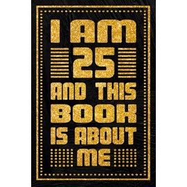I am 25 Years Old and This Book is About Me: 25th Birthday Gift, Unique Birthday Present Idea for 25 Years Old Girls and Boys, Happy 25th Birthday Notebook, 6x9 inches with 120 Pages Blank lined