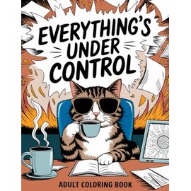 Everything's Under Control - Adult Coloring Book: A Comforting Adult Coloring Pages Filled with Funny Designs, Sassy Animals, Cuss Words, and Bold Pages to Find Inner Peace Through Curse Words