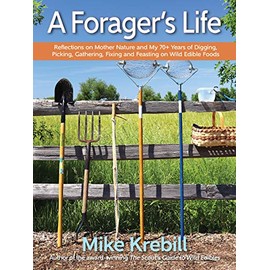 Forager's Life: Reflections on Mother Nature and my 70+ years of Digging, Picking, Gathering, Fixing and Feasting on Wild Edible Foods
