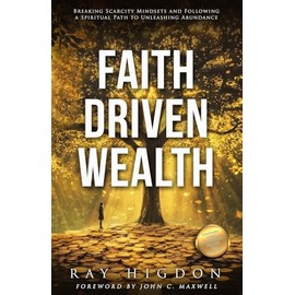 Faith Driven Wealth: Breaking Scarcity Mindsets and Following a Spiritual Path to Unleashing Abundance