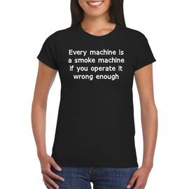 Every Machine is A Smoke Machine If You Operate It Wrong Enough - Women's Soft Graphic Junior Cut T-Shirt CP05