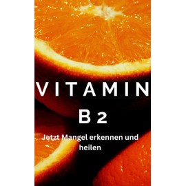  VITAMIN B2, Vitamin B2 wofr, Vitamin B2-Mangel, Symptome Vitamin B2: Lebensmittel Vitamin B2, Migr?ne Vitamin B2, berdosierung Vitamin B2, !!ACHTUNG!! (German Edition)