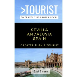 Greater Than a Tourist- Sevilla Andalusia Spain: 50 Travel Tips from a Local