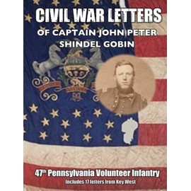 Civil War Letters of Captain John Peter Shindel Gobin: 47th Pennsylvania Volunteer Infantry