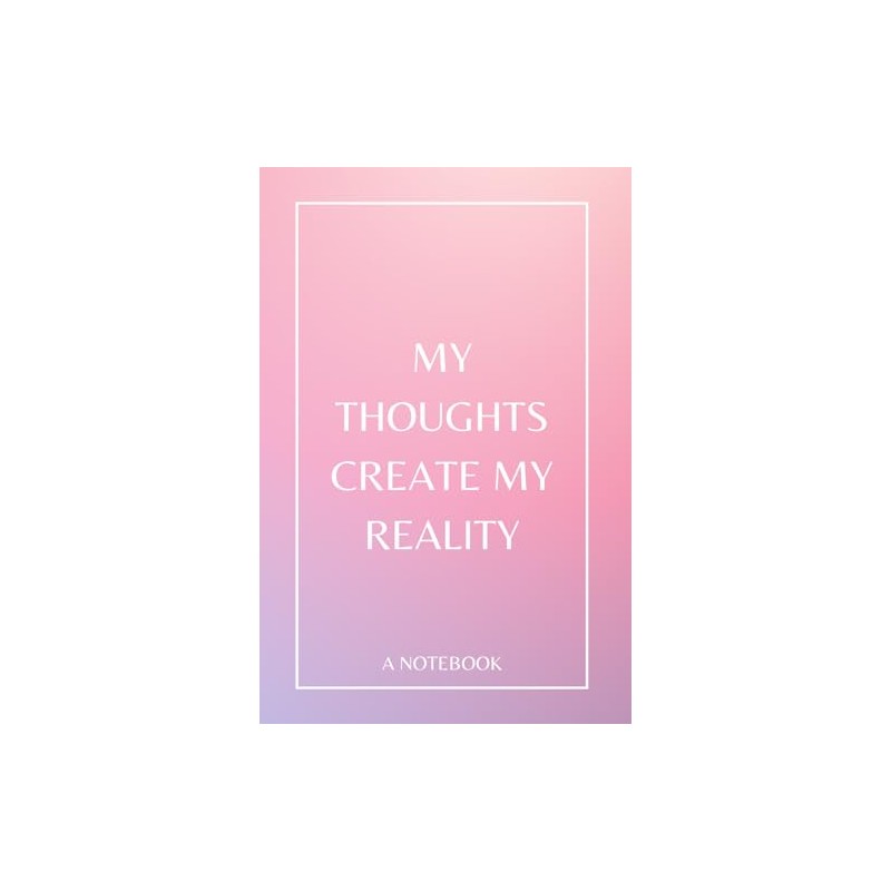 My Thoughts Create My Reality: A Notebook