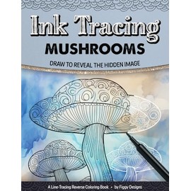 Ink Tracing Mushrooms Reverse Coloring Book: Draw to Reveal the Hidden Image (Ink Tracing Coloring Books)
