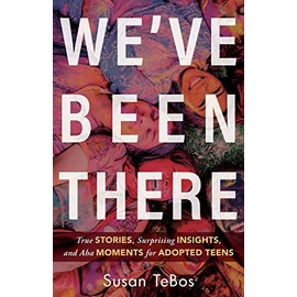 We've Been There: True Stories, Surprising Insights, and AHA Moments for Adopted Teens