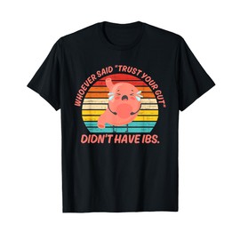 Whoever Said "Trust Your Gut" Didn't Have IBS Funny T-Shirt