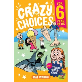 Crazy Choices for 6 Year Olds: Mad decisions and tricky trivia in a book you can play! (Crazy Choices for Kids)