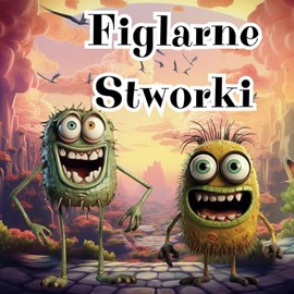 Figlarne Stworki: Książka o psotnych potworkach dla dzieci w języku polskim w wieku 4-8 lat | Zabawy i Psoty w Zakamarkach Twojego Świata