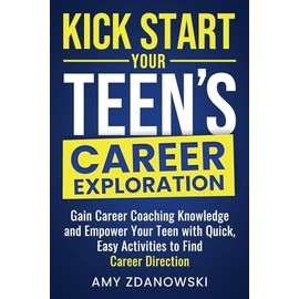 KICK START YOUR TEEN'S CAREER EXPLORATION JOURNEY: GAIN CAREER COACHING KNOWLEDGE and EMPOWER YOUR TEEN with QUICK, EASY ACTIVITIES to FIND CAREER DIRECTION