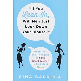"If You Lean In, Will Men Just Look Down Your Blouse?": Questions and Thoughts for Loud, Smart Women in Turbulent Times