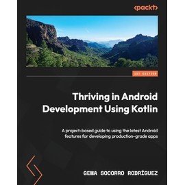 Thriving in Android Development Using Kotlin: Use the newest features of the Android framework to develop production-grade apps