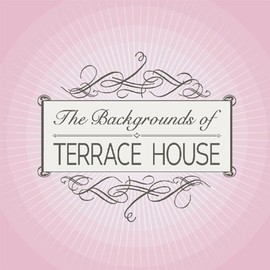 The Backgrounds of TERRACE HOUSE