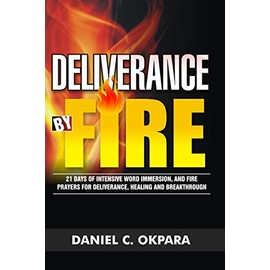 Deliverance by Fire: 21 Days of Intensive Word Immersion, and Fire Prayers for Total Healing, Deliverance, Breakthrough, and Divine Intervention
