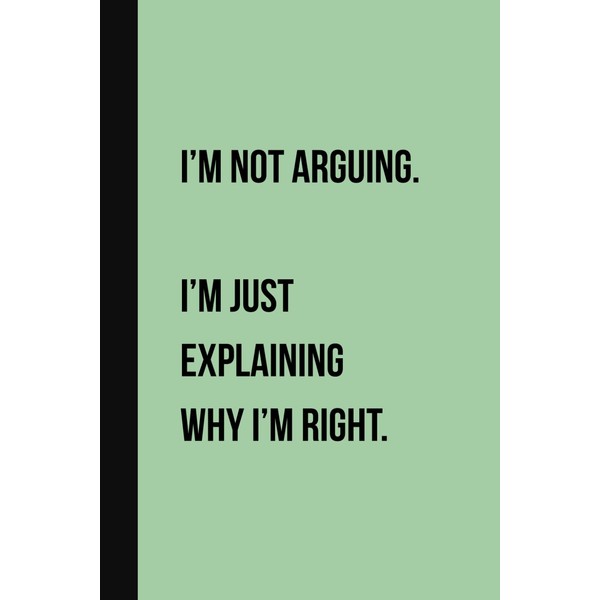 I’m Not Arguing. I’m Just Explaining Why I’m Right.: Funny